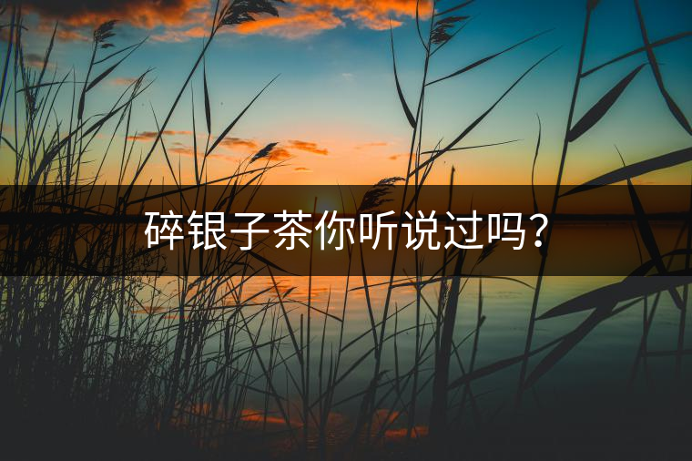 碎銀子茶你聽說過嗎？
