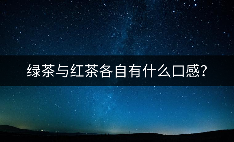 綠茶與紅茶各自有什么口感？