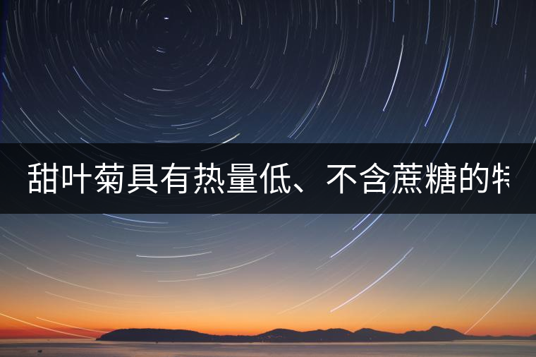 甜葉菊具有熱量低、不含蔗糖的特點！