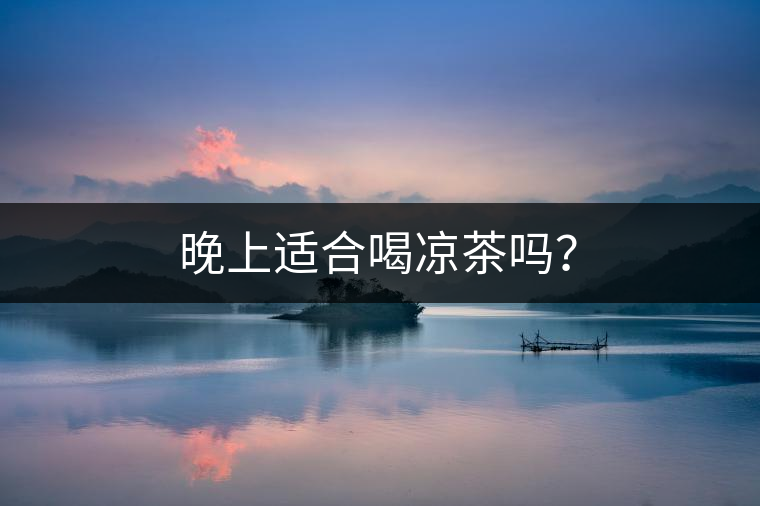 晚上適合喝涼茶嗎？
