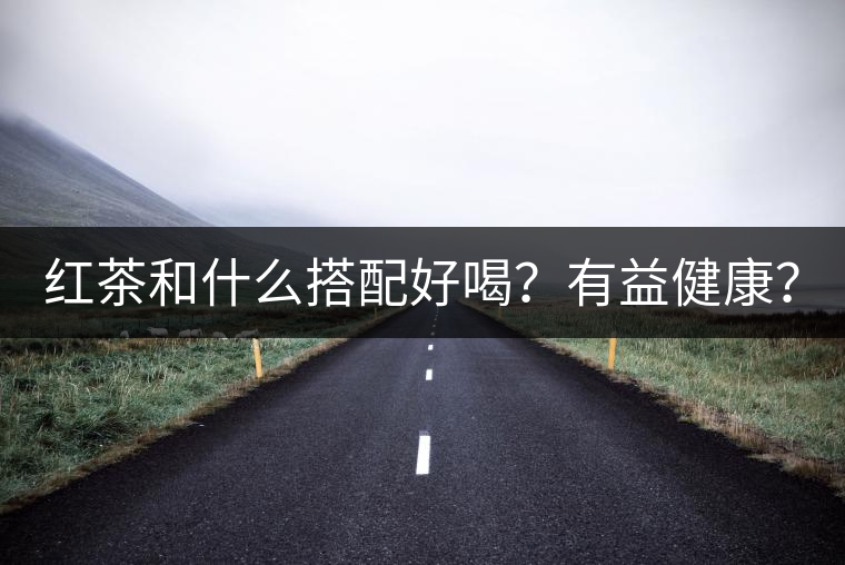 紅茶和什么搭配好喝？有益健康？