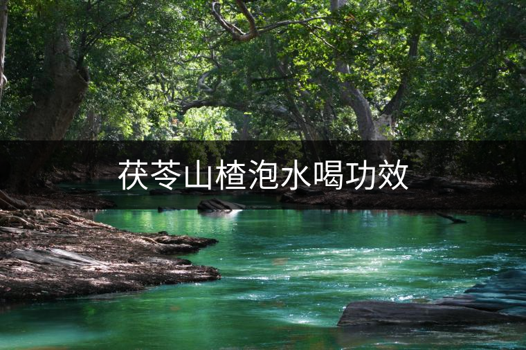 茯苓山楂泡水喝功效