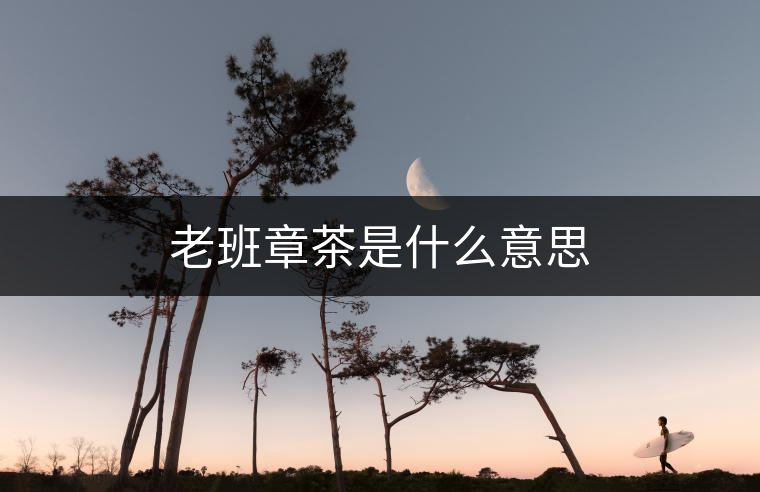老班章茶是什么意思