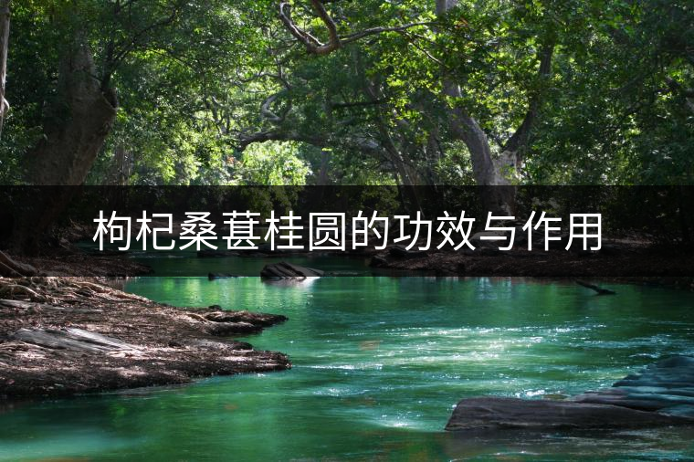 枸杞桑葚桂圓的功效與作用