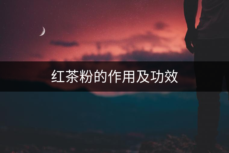 紅茶粉的作用及功效