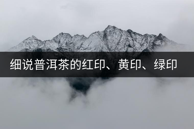 細(xì)說普洱茶的紅印、黃印、綠印、藍(lán)印的含義