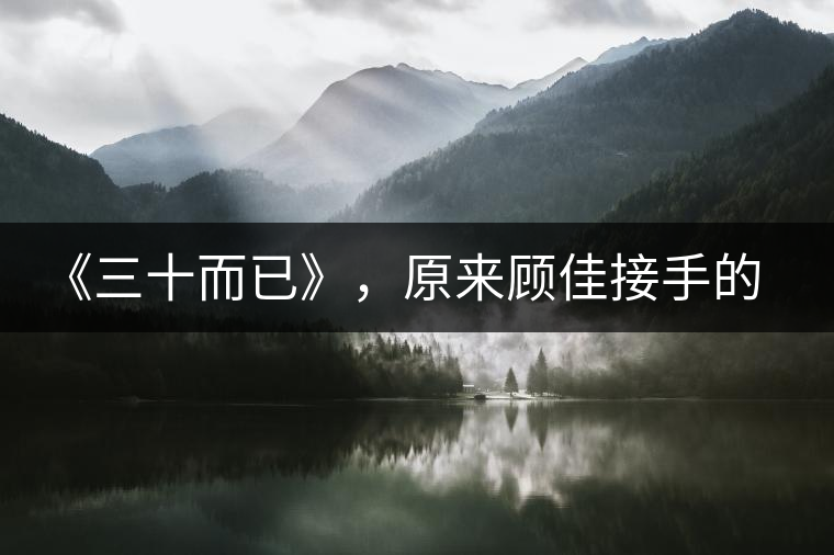 《三十而已》，原來顧佳接手的茶山就在這里？還有多部劇在拍！