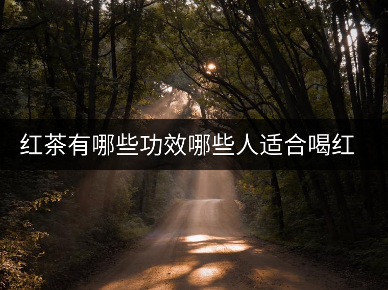 紅茶有哪些功效哪些人適合喝紅茶