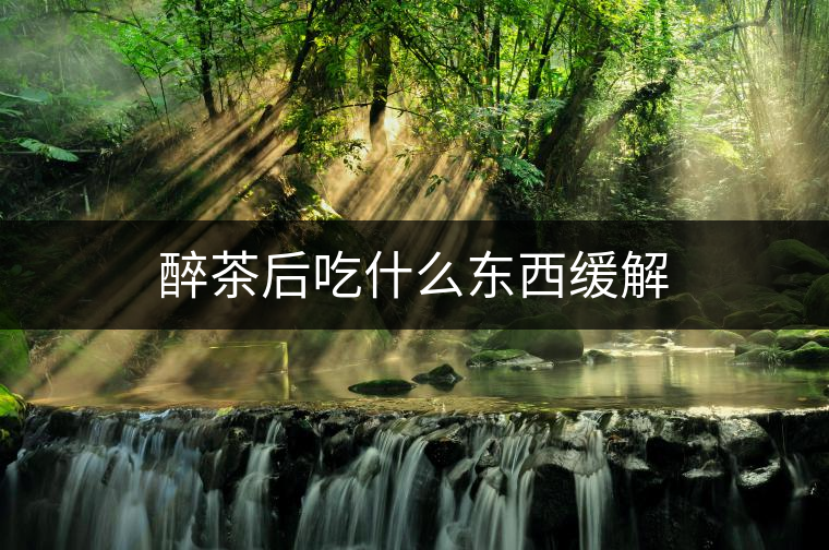 醉茶后吃什么東西緩解