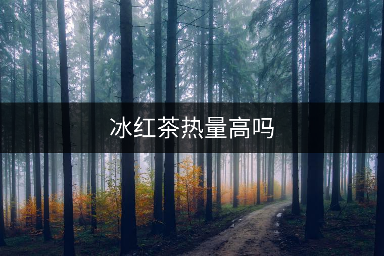 冰紅茶熱量高嗎 冰紅茶熱量高嗎