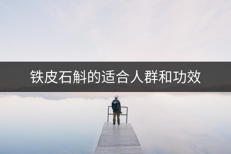 鐵皮石斛的適合人群和功效 鐵皮石斛的適合人群和功效
