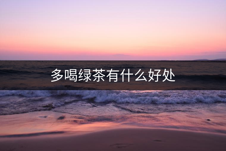 多喝綠茶有什么好處