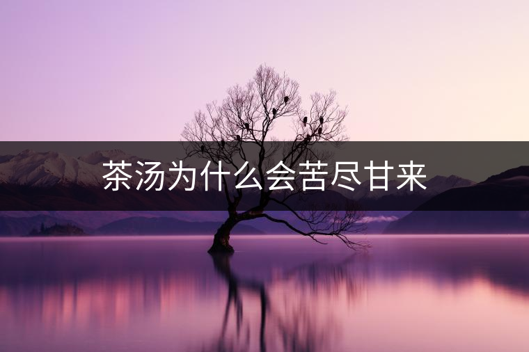 茶湯為什么會(huì)苦盡甘來(lái)