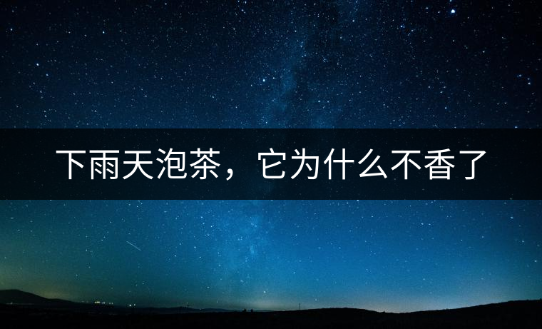 下雨天泡茶，它為什么不香了
