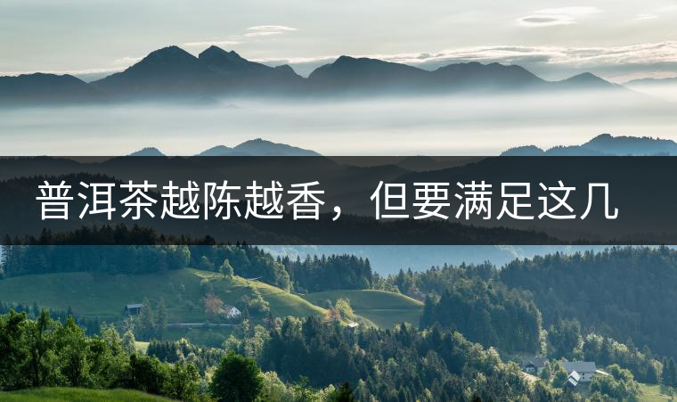 普洱茶越陳越香，但要滿足這幾個(gè)條件