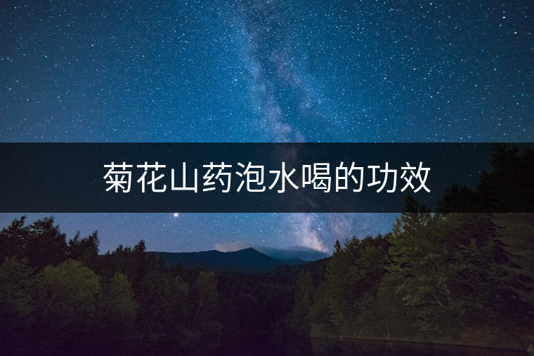 菊花山藥泡水喝的功效 菊花山藥泡水喝的功效