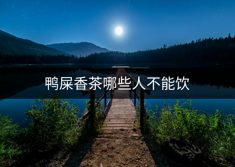 鴨屎香茶哪些人不能飲 鴨屎香茶哪些人不能飲
