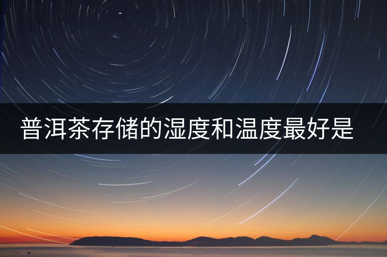 普洱茶存儲的濕度和溫度最好是多少