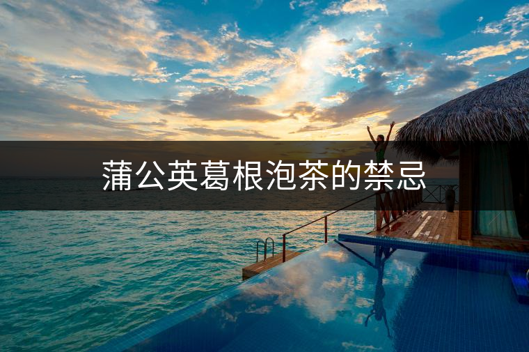 蒲公英葛根泡茶的禁忌