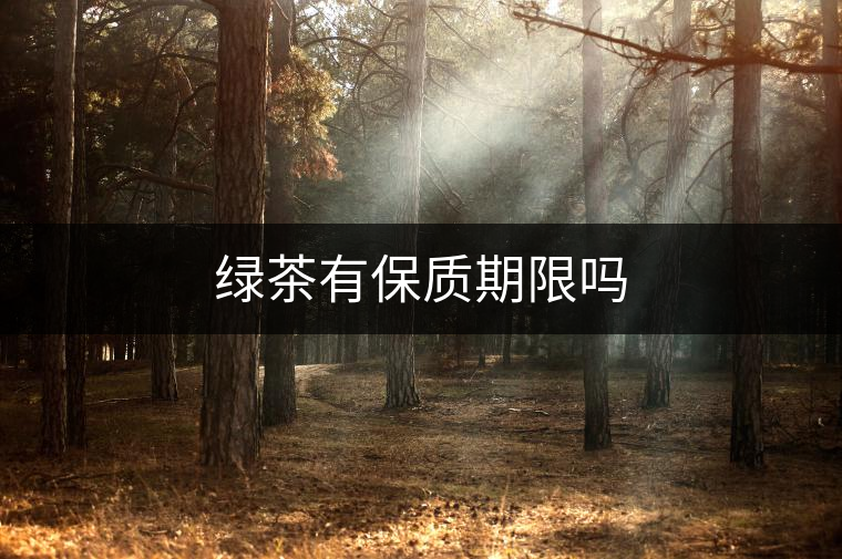 綠茶有保質(zhì)期限嗎