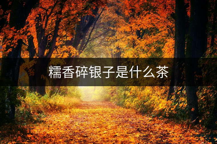 糯香碎銀子是什么茶