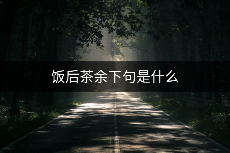 飯后茶余下句是什么