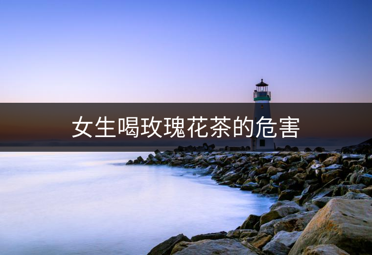女生喝玫瑰花茶的危害