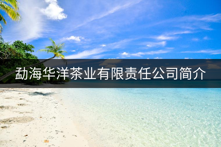 勐海華洋茶業(yè)有限責(zé)任公司簡(jiǎn)介