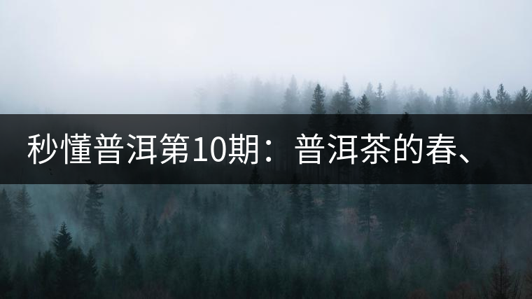 秒懂普洱第10期：普洱茶的春、夏、秋茶，時(shí)間上是怎樣劃分的?