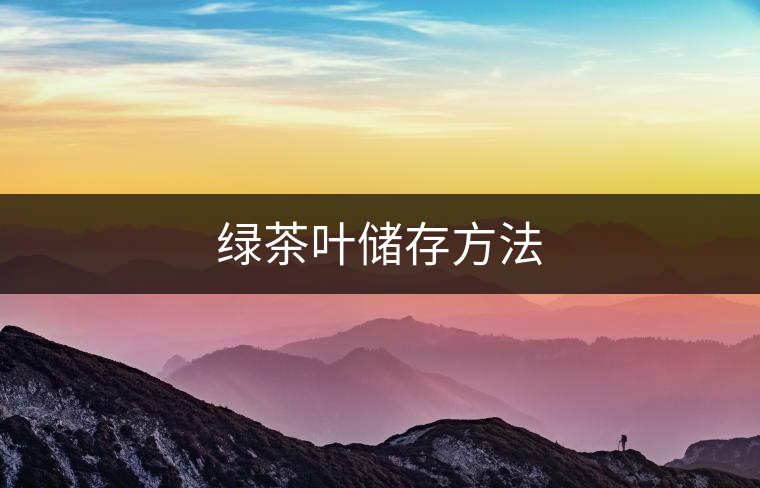 綠茶葉儲存方法 綠茶葉儲存方法