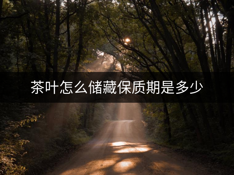 茶葉怎么儲藏保質(zhì)期是多少
