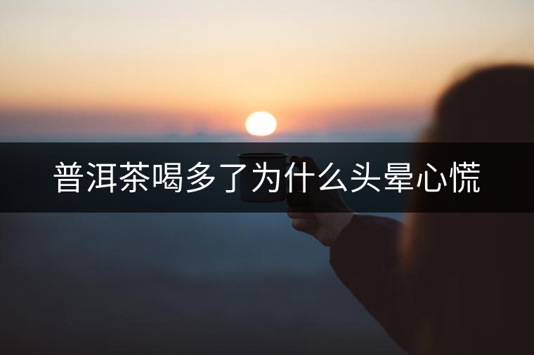 普洱茶喝多了為什么頭暈心慌 普洱茶喝多了為什么頭暈心慌