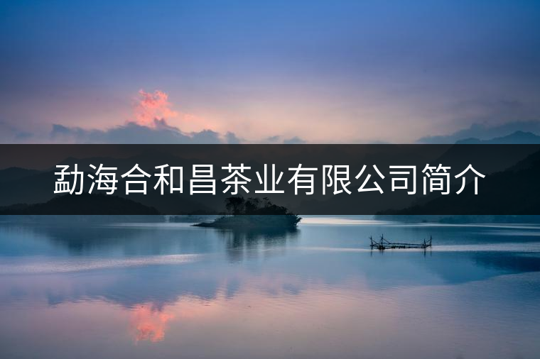 勐海合和昌茶業(yè)有限公司簡介