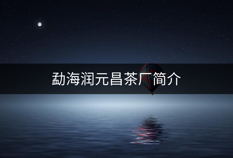 勐海潤(rùn)元昌茶廠簡(jiǎn)介
