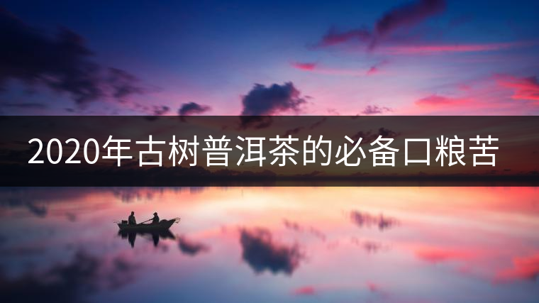 2020年古樹普洱茶的必備口糧苦竹山-易武中聘號(hào)