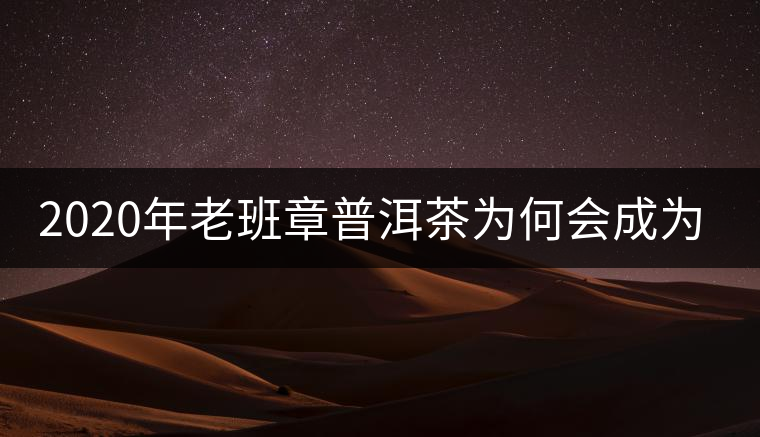 2020年老班章普洱茶為何會成為茶王？-易武中聘號