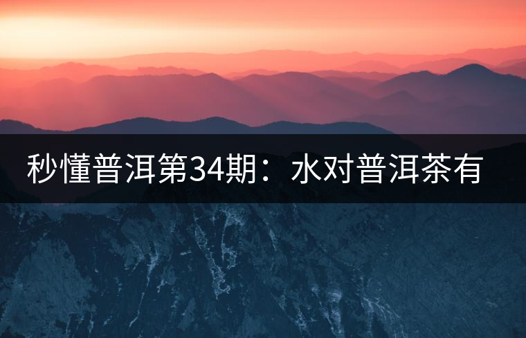 秒懂普洱第34期：水對普洱茶有什么影響？