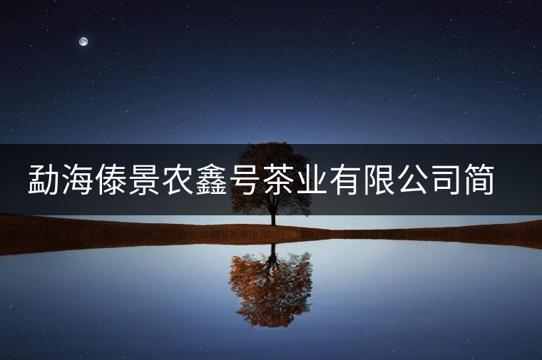 勐海傣景農(nóng)鑫號茶業(yè)有限公司簡介