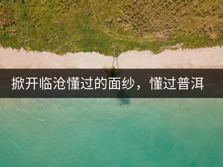 掀開臨滄懂過的面紗，懂過普洱茶怎么樣？