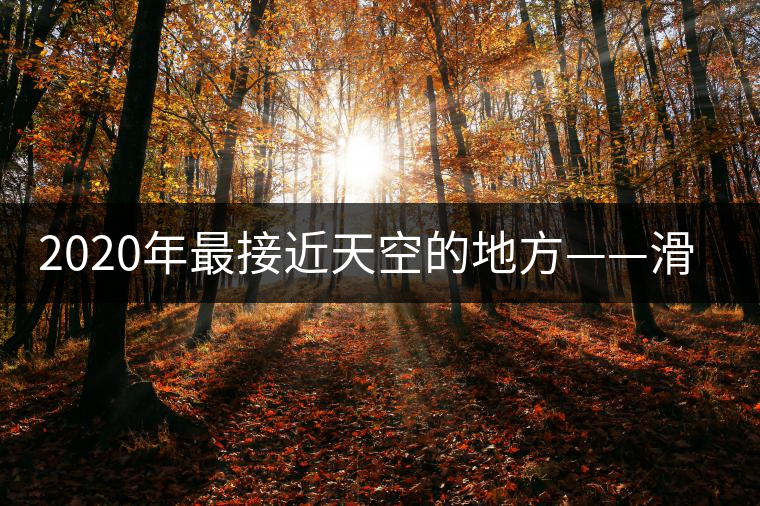 2020年最接近天空的地方——滑竹梁子。-易武中聘號(hào)
