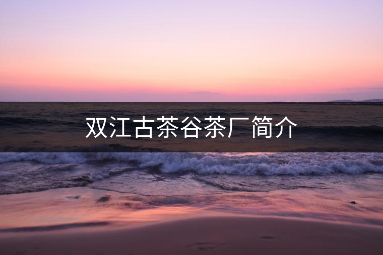 雙江古茶谷茶廠簡介