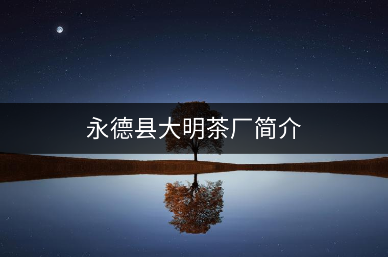 永德縣大明茶廠簡(jiǎn)介