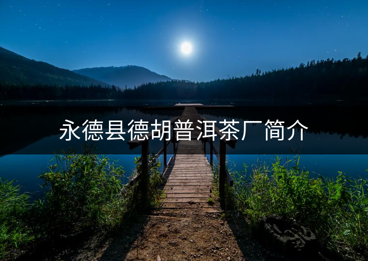 永德縣德胡普洱茶廠簡介
