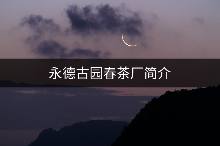 永德古園春茶廠簡介 永德古園春茶廠簡介