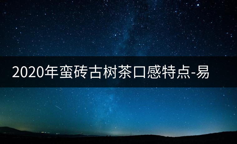 2020年蠻磚古樹茶口感特點-易武中聘號