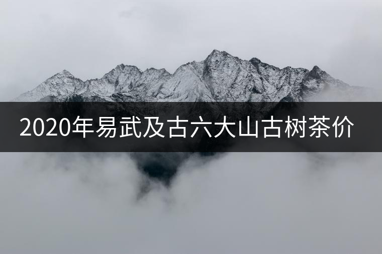 2020年易武及古六大山古樹茶價格緣何瘋漲？ -易武中聘號