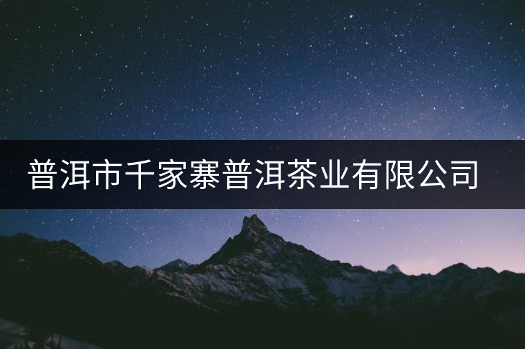 普洱市千家寨普洱茶業(yè)有限公司簡(jiǎn)介 普洱市千家寨普洱茶業(yè)有限公司簡(jiǎn)介