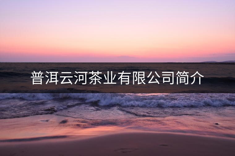 普洱云河茶業(yè)有限公司簡介 普洱云河茶業(yè)有限公司簡介