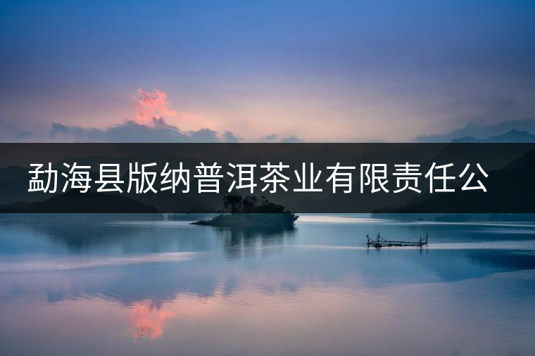 勐海縣版納普洱茶業(yè)有限責(zé)任公司簡介