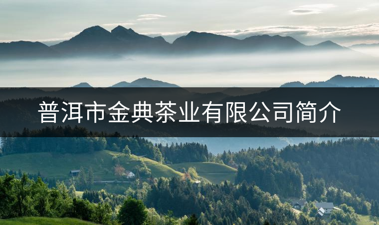普洱市金典茶業(yè)有限公司簡(jiǎn)介 普洱市金典茶業(yè)有限公司簡(jiǎn)介